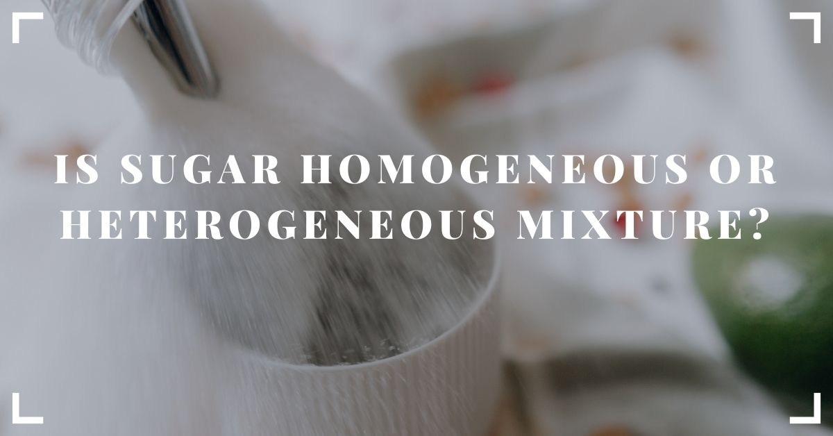 Is Sugar Homogeneous Or Heterogeneous Mixture