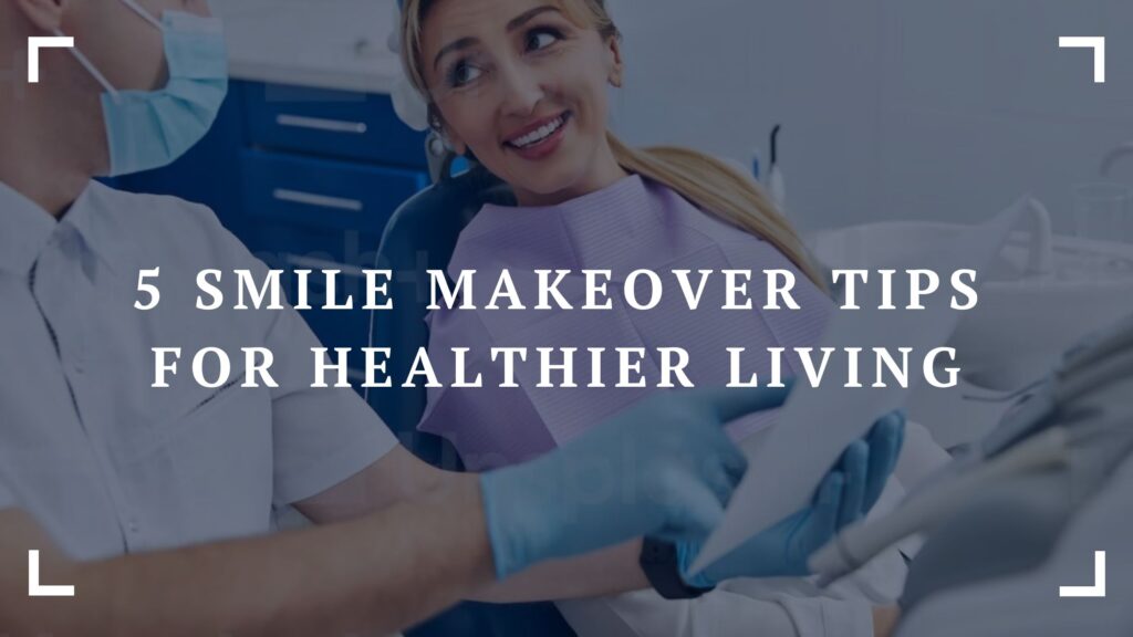 5 smile makeover tips for healthier living