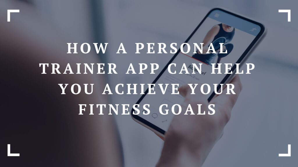 how a personal trainer app can help you achieve your fitness goals