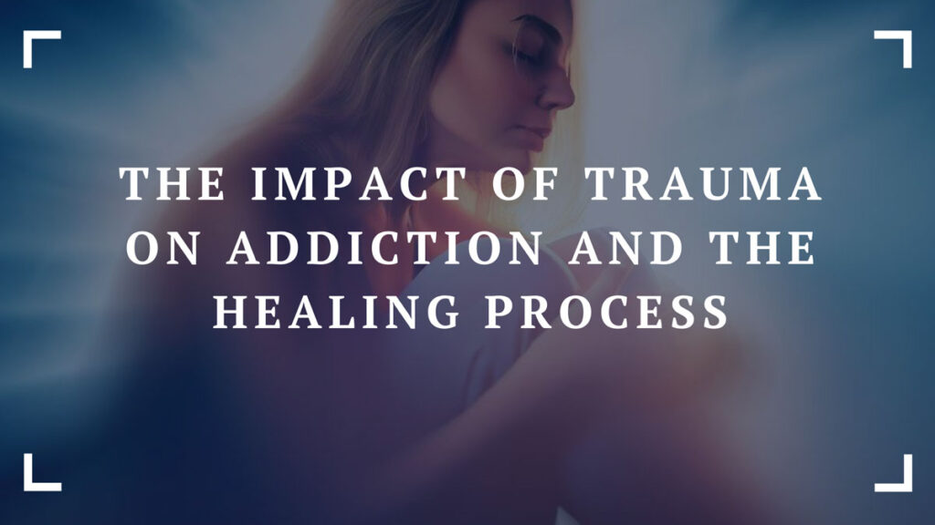 the impact of trauma on addiction and the healing process