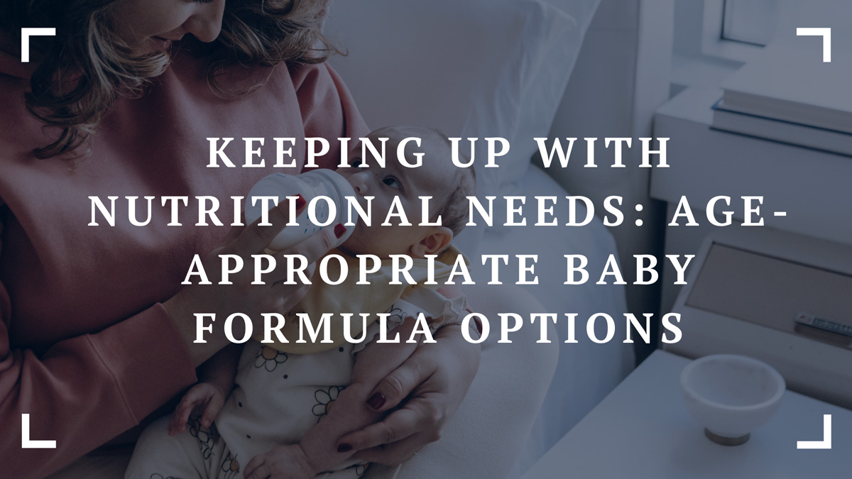 keeping up with nutritional needs age appropriate baby formula options