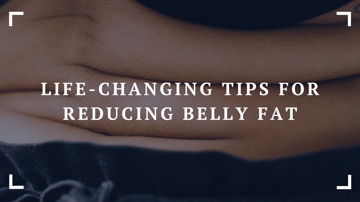 life changing tips for reducing belly fat