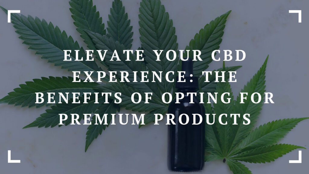 elevate your cbd experience the benefits of opting for premium products