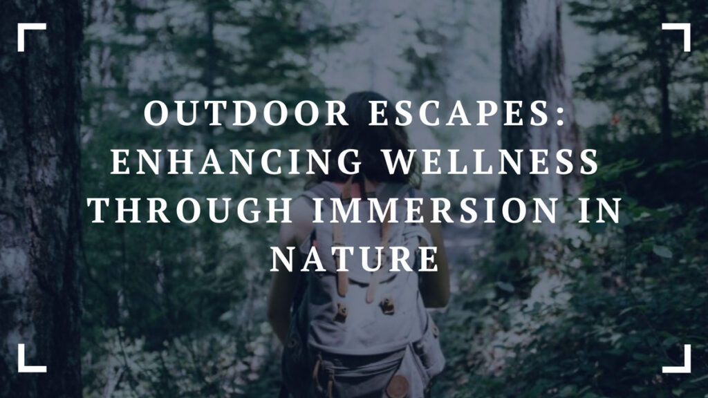 outdoor escapes enhancing wellness through immersion in nature
