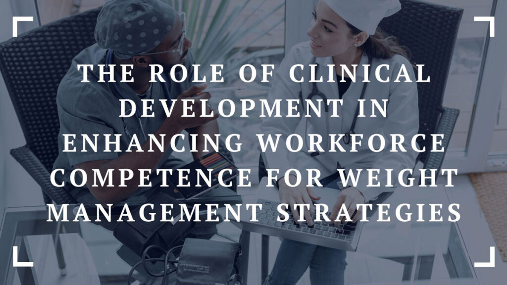 the role of clinical development in enhancing workforce competence for weight management strategies