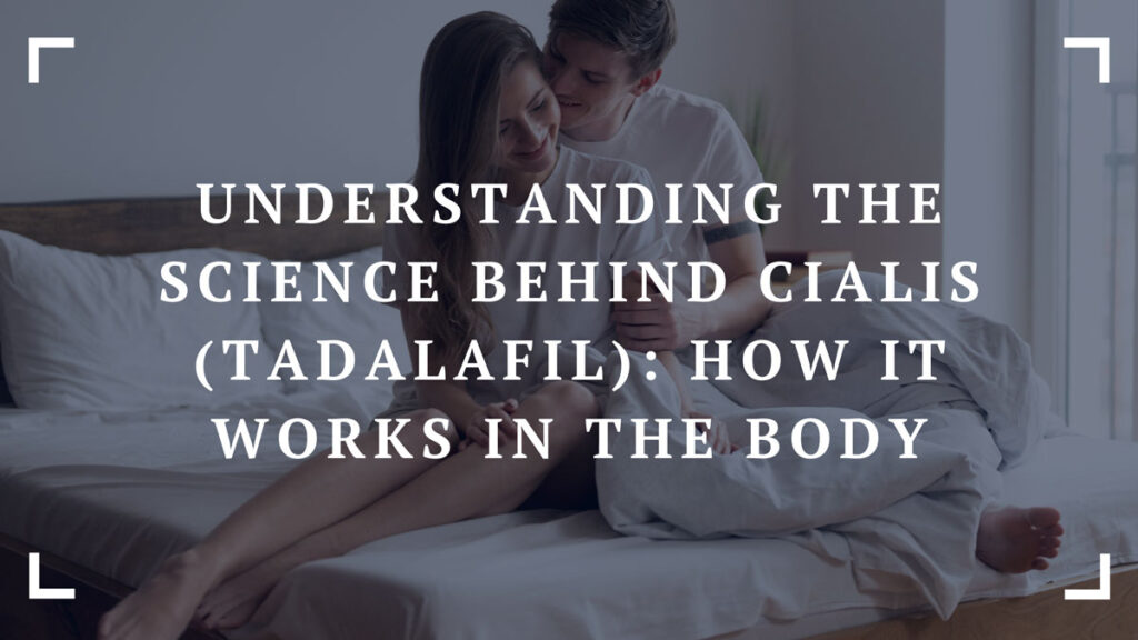 understanding the science behind cialis tadalafil how it works in the body