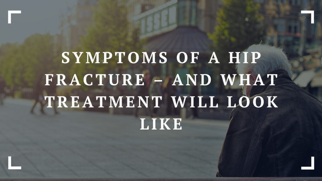 symptoms of a hip fracture – and what treatment will look like