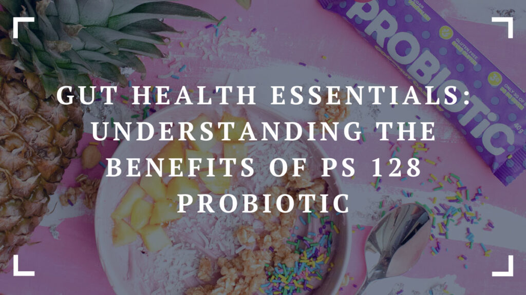 gut health essentials understanding the benefits of ps 128 probiotic