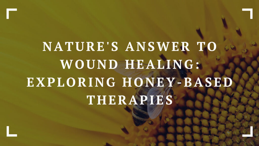 natures answer to wound healing exploring honey based therapies