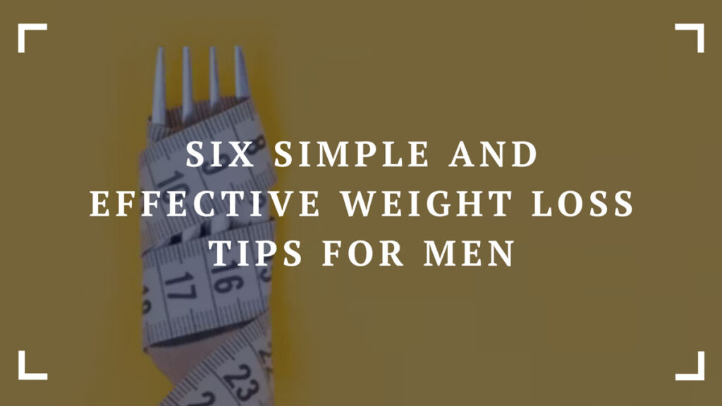 six simple and effective weight loss tips for men