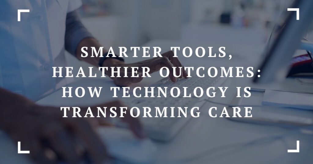 smarter tools, healthier outcomes how technology is transforming care